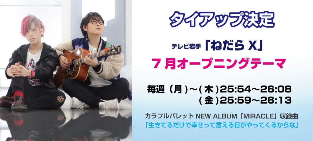 テレビ岩手「ねだらX」カラフルパレット「生きてるだけで幸せって言える日がやってくるからな」オープニングテーマ