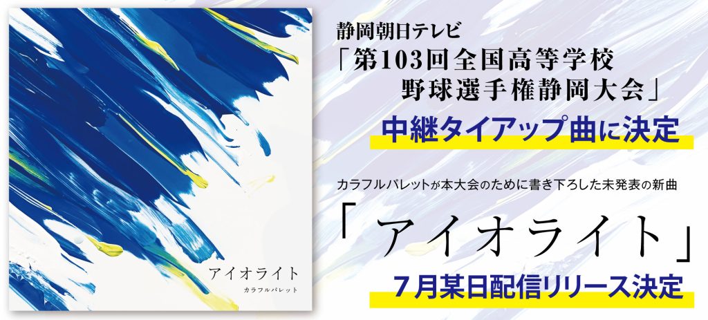 静岡朝日テレビ「第103回全国高等学校野球選手権静岡大会」カラフルパレット「アイオライト」中継タイアップ曲に決定!!!